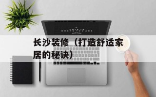 长沙装修（打造舒适家居的秘诀）
