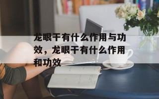 龙眼干有什么作用与功效，龙眼干有什么作用和功效