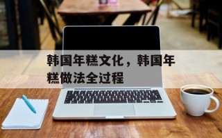 韩国年糕文化，韩国年糕做法全过程