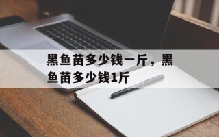 黑鱼苗多少钱一斤，黑鱼苗多少钱1斤