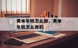 黄米年糕怎么做，黄米年糕怎么做的