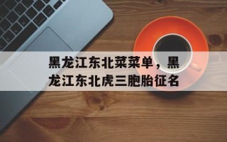 黑龙江东北菜菜单，黑龙江东北虎三胞胎征名