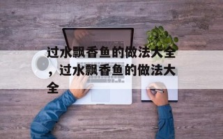 过水飘香鱼的做法大全，过水飘香鱼的做法大全
