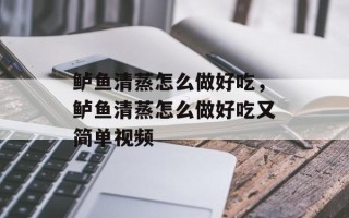 鲈鱼清蒸怎么做好吃，鲈鱼清蒸怎么做好吃又简单视频
