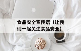 食品安全宣传语（让我们一起关注食品安全）
