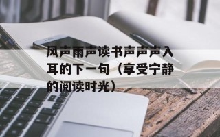 风声雨声读书声声声入耳的下一句（享受宁静的阅读时光）