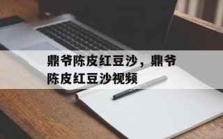 鼎爷陈皮红豆沙，鼎爷陈皮红豆沙视频