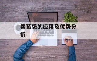 集装袋的应用及优势分析