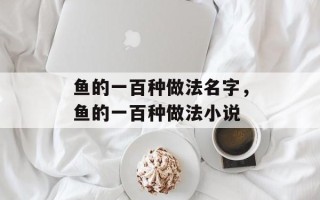 鱼的一百种做法名字，鱼的一百种做法小说