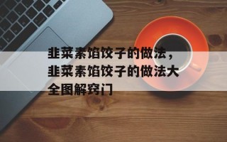 韭菜素馅饺子的做法，韭菜素馅饺子的做法大全图解窍门