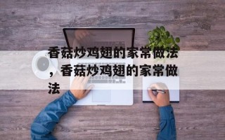 香菇炒鸡翅的家常做法，香菇炒鸡翅的家常做法