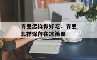 青豆怎样做好吃，青豆怎样保存在冰箱里