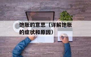 饱胀的意思（详解饱胀的症状和原因）