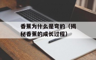 香蕉为什么是弯的（揭秘香蕉的成长过程）