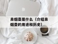 鼻烟壶是什么（介绍鼻烟壶的用途和历史）