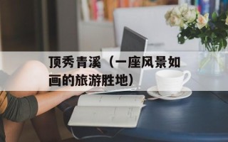 顶秀青溪（一座风景如画的旅游胜地）