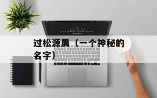 过松源晨（一个神秘的名字）