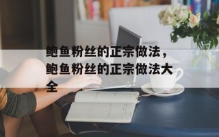 鲍鱼粉丝的正宗做法，鲍鱼粉丝的正宗做法大全