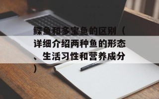 鲽鱼和多宝鱼的区别（详细介绍两种鱼的形态、生活习性和营养成分）