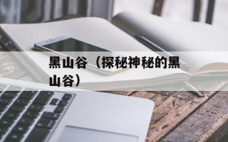 黑山谷（探秘神秘的黑山谷）