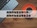 麻辣拌加盟店排行榜，麻辣拌加盟店哪里正宗