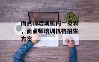 面点师培训机构一览表，面点师培训机构招生方案