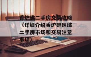 香炉礁二手房交易攻略（详细介绍香炉礁区域二手房市场和交易注意事项）