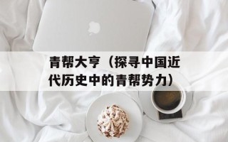 青帮大亨（探寻中国近代历史中的青帮势力）