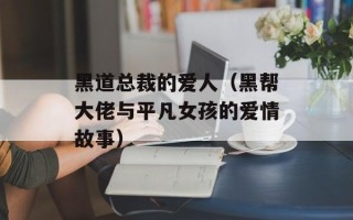 黑道总裁的爱人（黑帮大佬与平凡女孩的爱情故事）