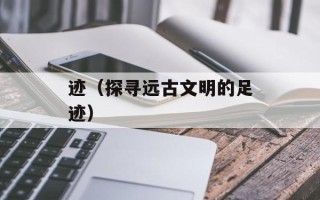 迹（探寻远古文明的足迹）