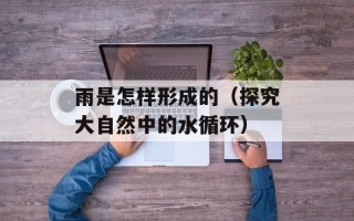 雨是怎样形成的（探究大自然中的水循环）