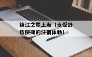 锦江之星上海（享受舒适便捷的住宿体验）