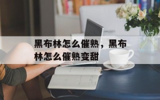 黑布林怎么催熟，黑布林怎么催熟变甜