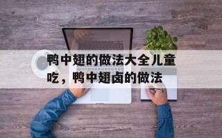鸭中翅的做法大全儿童吃，鸭中翅卤的做法