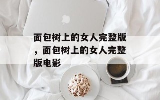 面包树上的女人完整版，面包树上的女人完整版电影