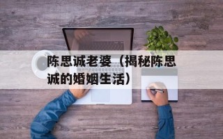 陈思诚老婆（揭秘陈思诚的婚姻生活）