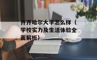 齐齐哈尔大学怎么样（学校实力及生活体验全面解析）