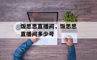 饭思思直播间，饭思思直播间多少号