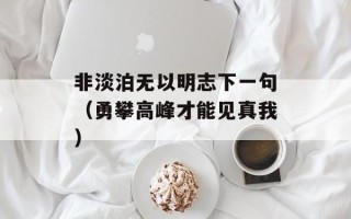 非淡泊无以明志下一句（勇攀高峰才能见真我）
