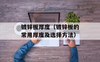 镀锌板厚度（镀锌板的常用厚度及选择方法）