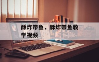 酥炸带鱼，酥炸带鱼教学视频