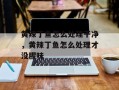 黄辣丁鱼怎么处理干净，黄辣丁鱼怎么处理才没腥味