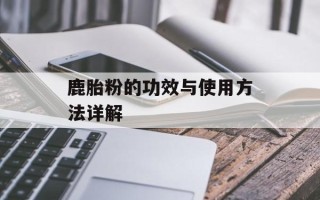 鹿胎粉的功效与使用方法详解