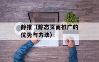 静推（静态页面推广的优势与方法）