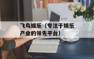 飞鸟娱乐（专注于娱乐产业的领先平台）