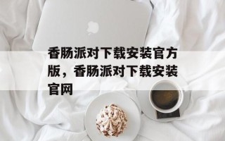 香肠派对下载安装官方版，香肠派对下载安装官网