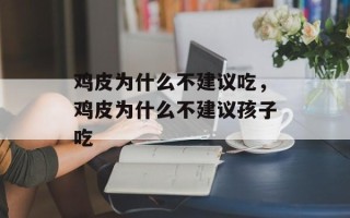 鸡皮为什么不建议吃，鸡皮为什么不建议孩子吃
