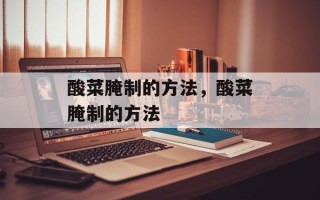 酸菜腌制的方法，酸菜腌制的方法
