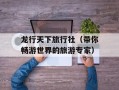 龙行天下旅行社（带你畅游世界的旅游专家）