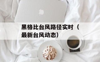 黑格比台风路径实时（最新台风动态）